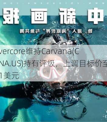 Evercore维持Carvana(CVNA.US)持有评级，上调目标价至111美元