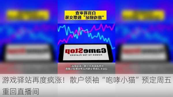 游戏驿站再度疯涨！散户领袖“咆哮小猫”预定周五重回直播间