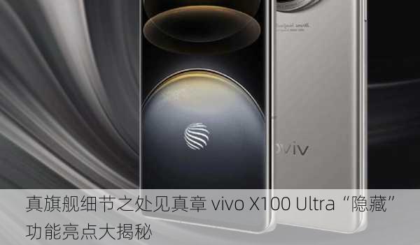 真旗舰细节之处见真章 vivo X100 Ultra“隐藏”功能亮点大揭秘