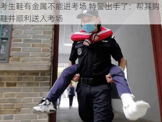 考生鞋有金属不能进考场 特警出手了：帮其购鞋并顺利送入考场