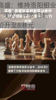 高盛：维持洛阳钼业“买入”评级 目标价升至8港元