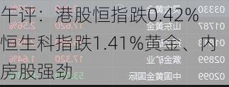 午评：港股恒指跌0.42% 恒生科指跌1.41%黄金、内房股强劲