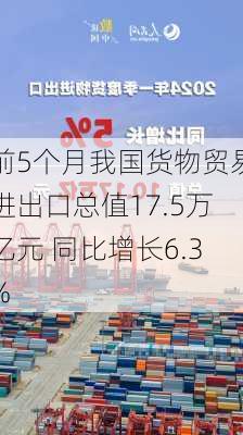 前5个月我国货物贸易进出口总值17.5万亿元 同比增长6.3%