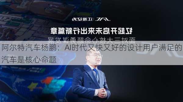 阿尔特汽车杨鹏：AI时代又快又好的设计用户满足的汽车是核心命题