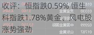 收评：恒指跌0.59% 恒生科指跌1.78%黄金、风电股涨势强劲