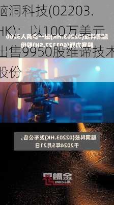 脑洞科技(02203.HK)：以100万美元出售9950股维谛技术股份