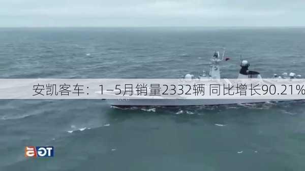 安凯客车：1―5月销量2332辆 同比增长90.21%