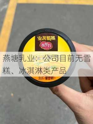 燕塘乳业：公司目前无雪糕、冰淇淋类产品