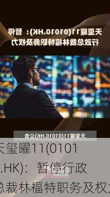 天玺曜11(01010.HK)：暂停行政总裁林福特职务及权力