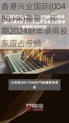 香港兴业国际(00480.HK)盈警：预期2024财年录得股东应占亏损