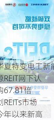 华夏特变电工新能源REIT网下认购67.81倍 创REITs市场今年以来新高