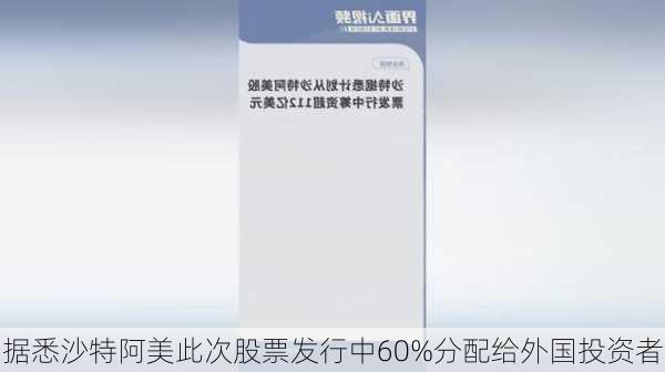 据悉沙特阿美此次股票发行中60%分配给外国投资者