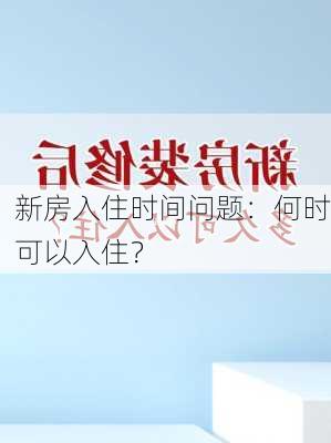 新房入住时间问题：何时可以入住？