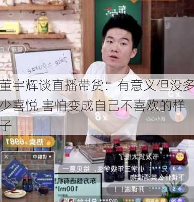 董宇辉谈直播带货：有意义但没多少喜悦 害怕变成自己不喜欢的样子