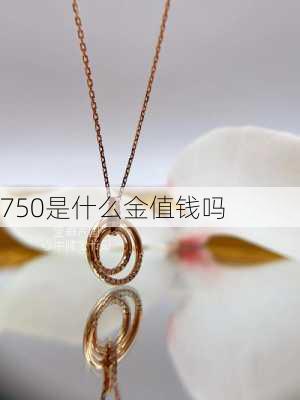 750是什么金值钱吗