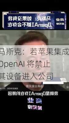 马斯克：若苹果集成 OpenAI 将禁止其设备进入公司