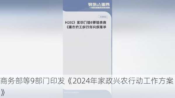 商务部等9部门印发《2024年家政兴农行动工作方案》