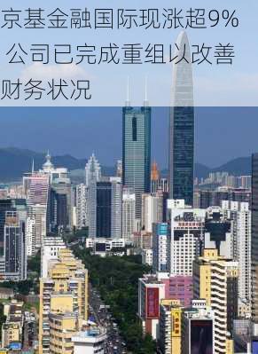 京基金融国际现涨超9% 公司已完成重组以改善财务状况