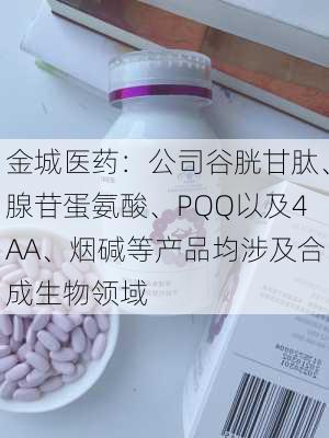 金城医药：公司谷胱甘肽、腺苷蛋氨酸、PQQ以及4AA、烟碱等产品均涉及合成生物领域