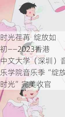 时光荏苒  绽放如初――2023香港中文大学（深圳）音乐学院音乐季“绽放时光”完美收官