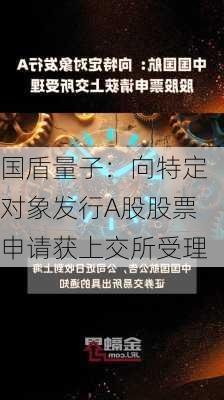 国盾量子：向特定对象发行A股股票申请获上交所受理