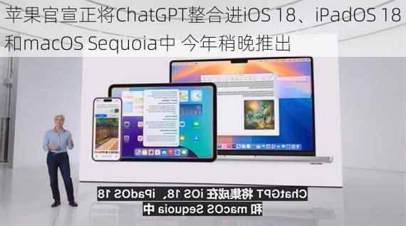 苹果官宣正将ChatGPT整合进iOS 18、iPadOS 18和macOS Sequoia中 今年稍晚推出