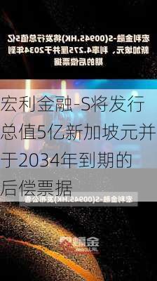 宏利金融-S将发行总值5亿新加坡元并于2034年到期的后偿票据