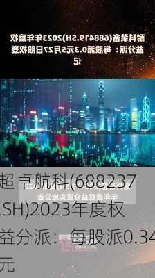 超卓航科(688237.SH)2023年度权益分派：每股派0.34元