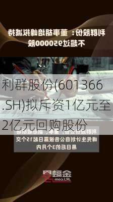 利群股份(601366.SH)拟斥资1亿元至2亿元回购股份