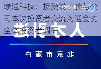 绿通科技：接受线上参与公司本次投资者交流沟通会的全体投资者调研