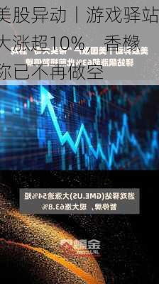 美股异动丨游戏驿站大涨超10%，香橼称已不再做空