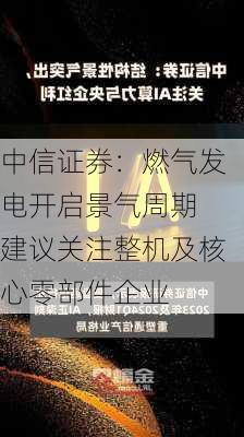 中信证券：燃气发电开启景气周期 建议关注整机及核心零部件企业