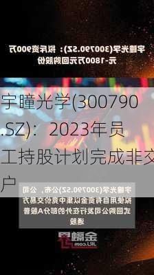 宇瞳光学(300790.SZ)：2023年员工持股计划完成非交易过户