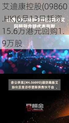 艾迪康控股(09860.HK)6月13日耗资15.6万港元回购1.9万股