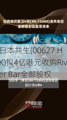 日本共生(00627.HK)拟4亿港元收购River Bar全部股权