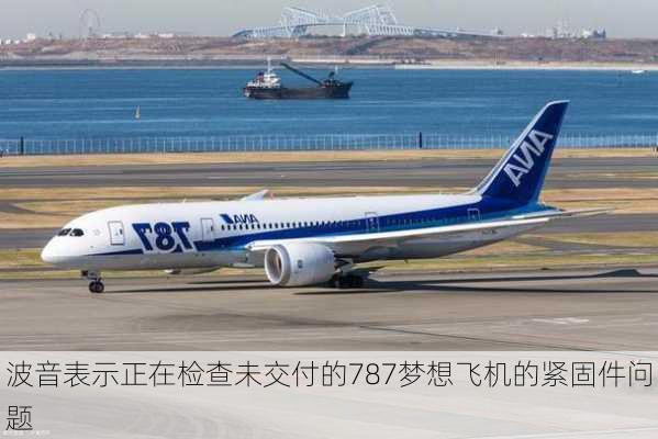 波音表示正在检查未交付的787梦想飞机的紧固件问题