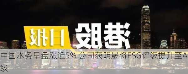 中国水务早盘涨近5% 公司获明晟将ESG评级提升至A级