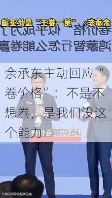 余承东主动回应“卷价格”：不是不想卷，是我们没这个能力