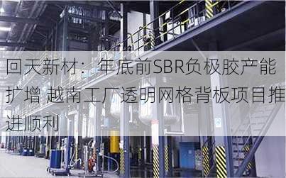 回天新材：年底前SBR负极胶产能扩增 越南工厂透明网格背板项目推进顺利