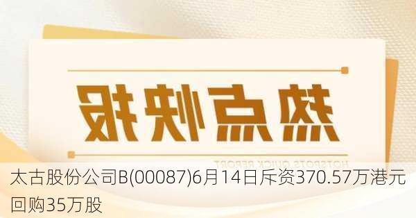 太古股份公司B(00087)6月14日斥资370.57万港元回购35万股