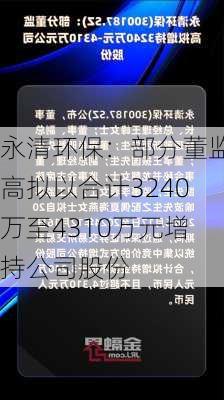 永清环保：部分董监高拟以合计3240万至4310万元增持公司股份