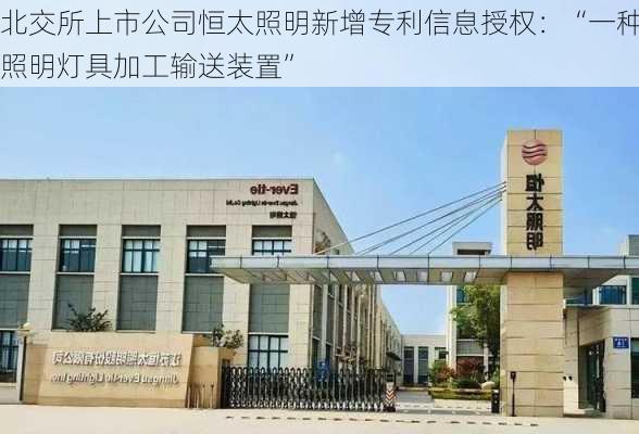 北交所上市公司恒太照明新增专利信息授权：“一种照明灯具加工输送装置”