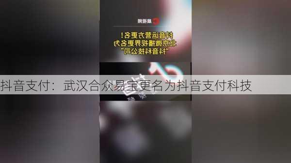 抖音支付：武汉合众易宝更名为抖音支付科技