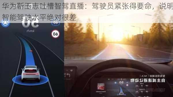 华为靳玉志吐槽智驾直播：驾驶员紧张得要命，说明智能驾驶水平绝对很差