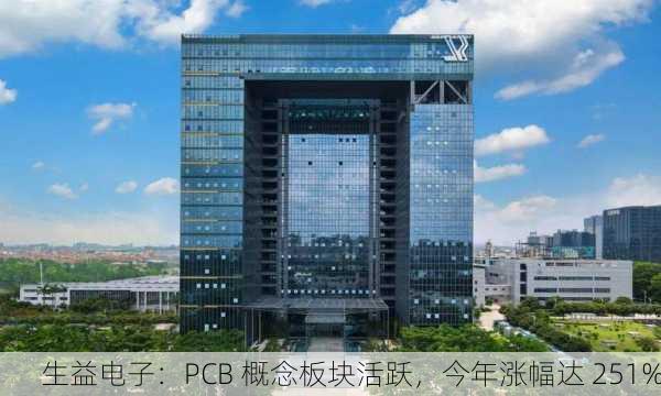 生益电子：PCB 概念板块活跃，今年涨幅达 251%