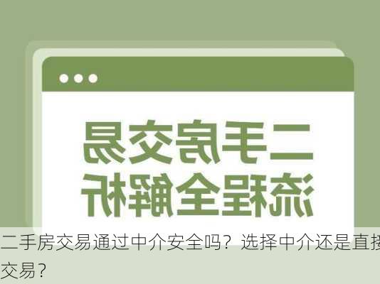 二手房交易通过中介安全吗？选择中介还是直接交易？