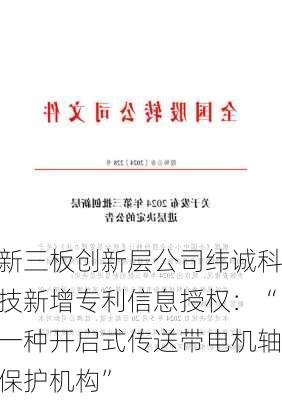 新三板创新层公司纬诚科技新增专利信息授权：“一种开启式传送带电机轴保护机构”