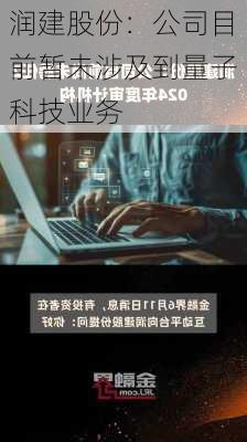 润建股份：公司目前暂未涉及到量子科技业务