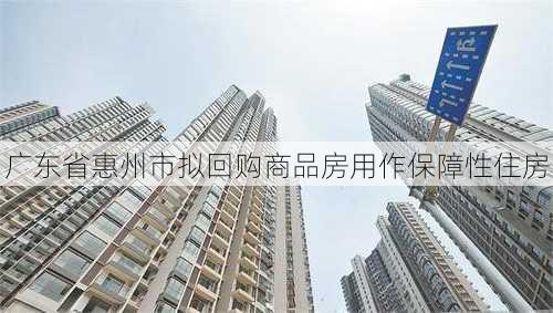 广东省惠州市拟回购商品房用作保障性住房