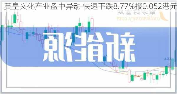 英皇文化产业盘中异动 快速下跌8.77%报0.052港元